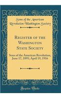 Register of the Washington State Society: Sons of the American Revolution, June 17, 1895; April 19, 1916 (Classic Reprint)