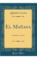 El Maï¿½ana: Comedia En 3 Actos (Classic Reprint)