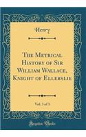 The Metrical History of Sir William Wallace, Knight of Ellerslie, Vol. 3 of 3 (Classic Reprint)