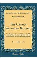 The Canada Southern Railway: Extending From Detroit and Toledo to Buffalo and Niagara Falls, Forms the Quickest and Most Attractive Route Between the West and the East (Classic Reprint)
