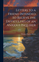 Letters to a Friend Intended to Relieve the Difficulties of an Anxious Inquirer