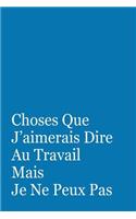 Choses Que J'aimerais Dire Au Travail Mais Je Ne Peux Pas: Cadeau Original