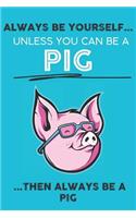 Always Be Your Self Unless You Can Be A Pig Then Always Be A Pig