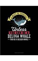 Always Be Yourself Unless You Can Be a Beluga Whale Then Be a Beluga Whale