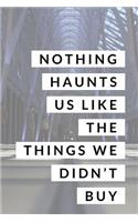 Nothing Haunts Us Like the Things We Didn't Buy: Shop Til I Drop Journal for Shopping