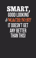 Smart, Good Looking & Machinist, It Doesn't Get Any Better Than This!: Blank Line Notebook / Journal Gift Idea
