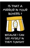 Is that a mirror in your boxers? Because I can see myself in them tonight.
