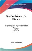 Notable Women In History: The Lives Of Women Who In All Ages (1913)