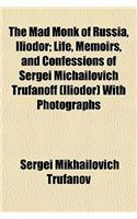 The Mad Monk of Russia, Iliodor; Life, Memoirs, and Confessions of Sergei Michailovich Trufanoff (Iliodor) with Photographs