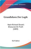 Grundlehren Der Logik: Nach Richard Shute's Discourse on Truth (1883)