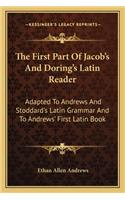 The First Part Of Jacob's And Doring's Latin Reader: Adapted To Andrews And Stoddard's Latin Grammar And To Andrews' First Latin Book(English)