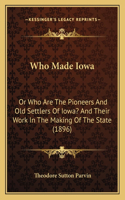 Who Made Iowa: Or Who Are The Pioneers And Old Settlers Of Iowa? And Their Work In The Making Of The State (1896)