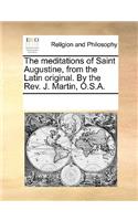 Meditations of Saint Augustine, from the Latin Original. by the Rev. J. Martin, O.S.A.