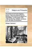 The Abuse of Civil and Religious Liberty. a Sermon Preached at the Opening of the Synod of Lothian and Tweeddale, on November 13th, 1792, by the REV. William Cameron, A.M. Minister of Kirknewton.