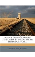 Adam's Latin Grammar: Simplified, by Means of an Introduction ...