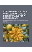 A Classified Catalogue of Selected Standard Books Suitable for a Public Library; Proportioned in Accordance with Approved Library Methods
