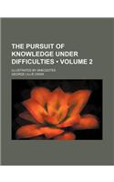 The Pursuit of Knowledge Under Difficulties (Volume 2 ); Illustrated by Anecdotes