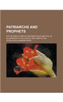 Patriarchs and Prophets; Or the Great Conflict Between Good and Evil as Illustrated in the Lives of Holy Men of Old