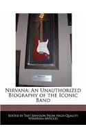 Nirvana: An Unauthorized Biography of the Iconic Band