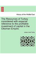 The Resources of Turkey Considered with Especial Reference to the Profitable Investment of Capital in the Ottoman Empire.