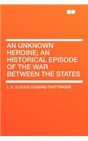 An Unknown Heroine; An Historical Episode of the War Between the States