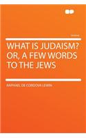 What Is Judaism? Or, a Few Words to the Jews