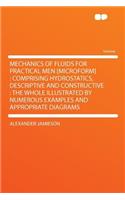 Mechanics of Fluids for Practical Men [microform]: Comprising Hydrostatics, Descriptive and Constructive: The Whole Illustrated by Numerous Examples and Appropriate Diagrams