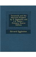 Tecumseh and the Shawnee Prophet, by E. Eggleston and L.E. Seelye - Primary Source Edition