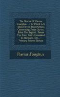 The Works of Flavius Josephus ...: To Which Are Added Seven Dissertations Concerning Jesus Christ, John the Baptist, James the Just, God's Command to Abraham, Etc...: To Which Are Added Seven Dissertations Concerning Jesus Christ, John the Baptist, James the Just, God's Command to Abraham, Etc...