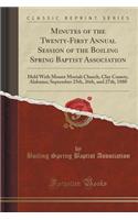 Minutes of the Twenty-First Annual Session of the Boiling Spring Baptist Association: Held with Mount Moriah Church, Clay County, Alabama; September 25th, 26th, and 27th, 1880 (Classic Reprint)