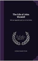 The Life of John Wickliff: With an Appendix and List of His Works(English)