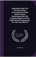 Selections from the Records of the Government of India (Public Works Department) No. XIII Progress Reports of the Public Works Department, for the Year 1854-55