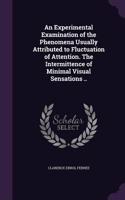 An Experimental Examination of the Phenomena Usually Attributed to Fluctuation of Attention. The Intermittence of Minimal Visual Sensations ..