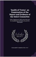 'Health of Towns'. an Examination of the Report and Evidence of the Select Committee