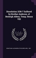 Dissolution 1536-7 Suffered by Brother Ambrose, of Beeleigh Abbey, Temp. Henry VIII