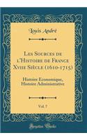 Les Sources de l'Histoire de France Xviie Siï¿½cle (1610-1715), Vol. 7: Histoire ï¿½conomique, Histoire Administrative (Classic Reprint): Histoire ï¿½conomique, Histoire Administrative (Classic Reprint)