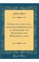 Göthe Von 1770-1773, Oder Seine Beziehungen Zu Friederike Von Sesenheim Und Werther's Lotte (Classic Reprint)