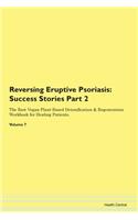 Reversing Eruptive Psoriasis: Success Stories Part 2 The Raw Vegan Plant-Based Detoxification & Regeneration Workbook for Healing Patients. Volume 7
