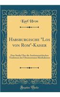 Habsburgische "los Von Rom"-Kaiser: Eine Studie Ã?ber Die AntiÃ¶sterreichischen Tendenzen Des Ultramontanen Klerikalismus (Classic Reprint)