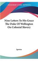 Nine Letters To His Grace The Duke Of Wellington On Colonial Slavery