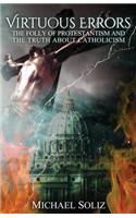 Virtuous Errors: The Folly of Protestantism and the truth about Catholicism