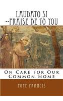 Laudato Si --Praise Be to You