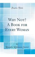 Why Not? A Book for Every Woman (Classic Reprint)