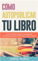 Cómo autopublicar un libro: Guía paso a paso para escribir y publicar libros en formato digital y en papel: Crea tu propio negocio escribiendo y publicando libros en formato di