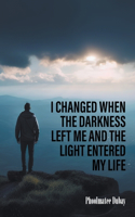I Changed When The Darkness Left Me And The Light Entered My Life