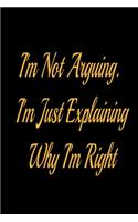I'm Not Arguing. I'm Just Explaining Why I'm Right - lined notebook journal