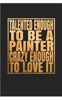 Talented Enough To Be A Painter Crazy Enough To Love It