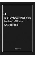Men's vows are women's traitors! -William Shakespeare