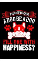 Why Does Watching A Dog Be A Dog Fill One With Happiness: Best dog quotes journal notebook for dog lovers for multiple purpose like writing notes, plans and ideas. Perfect dog quotes notebook gifts for dog 