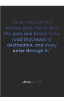 Matthew 7: 13 Notebook: "Enter through the narrow gate. For wide is the gate and broad is the road that leads to destruction, and many enter through it." Matth